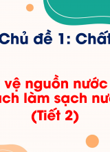 Chủ đề 1 - Bài 3 Bảo vệ nguồn nước và một số cách làm sạch nước (Tiết 2)